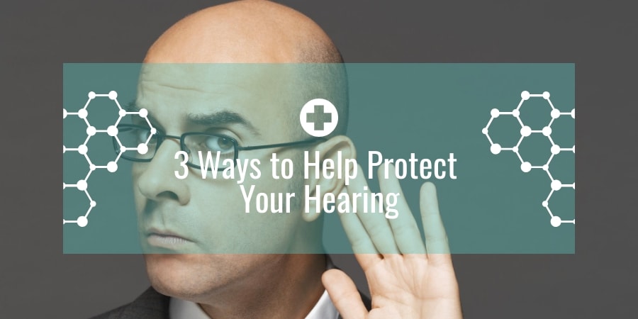Three Ways to Help Protect Your Hearing