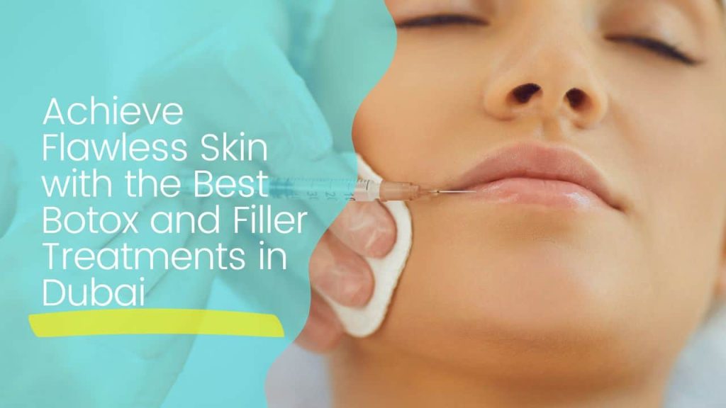 Achieve Flawless Skin with the Best Botox and Filler Treatments in Dubai